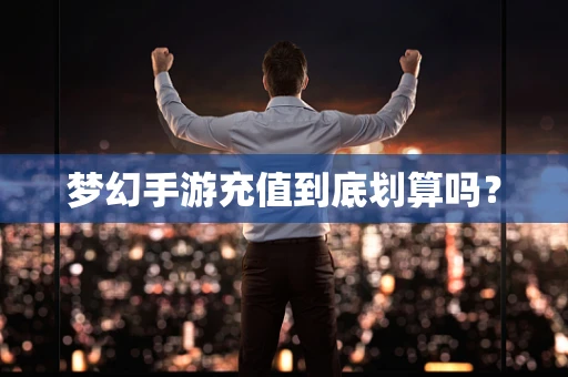 梦幻手游充值到底划算吗？
