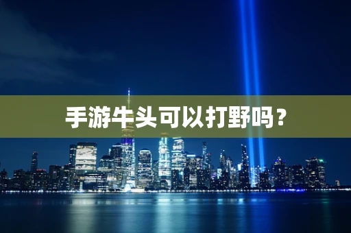 手游牛头可以打野吗？