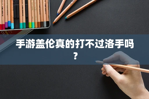 手游盖伦真的打不过洛手吗？
