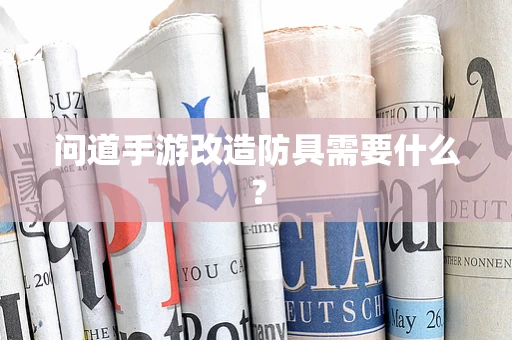 问道手游改造防具需要什么？