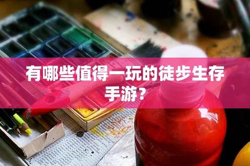 有哪些值得一玩的徒步生存手游？