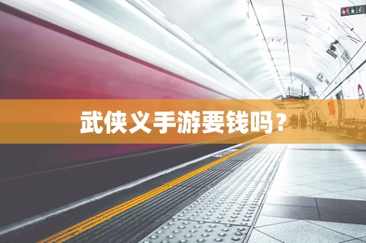 武侠义手游要钱吗？