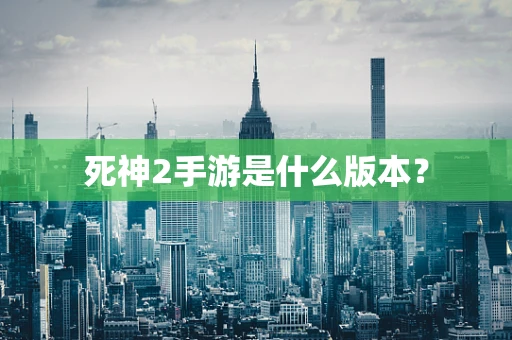 死神2手游是什么版本？