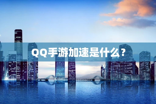QQ手游加速是什么？