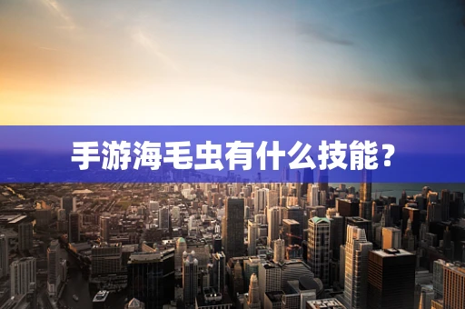 手游海毛虫有什么技能？