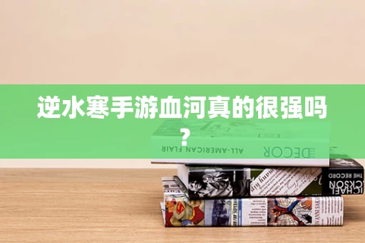 逆水寒手游血河真的很强吗？