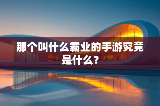 那个叫什么霸业的手游究竟是什么？