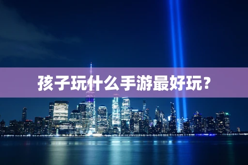 孩子玩什么手游最好玩？