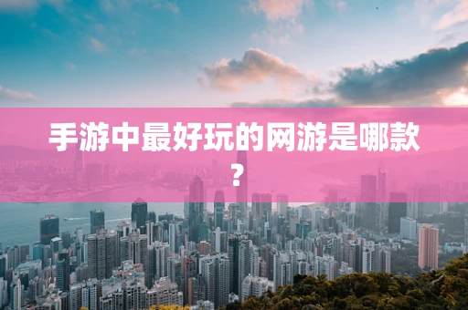 手游中最好玩的网游是哪款？