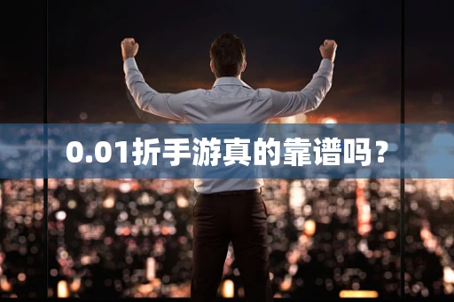 0.01折手游真的靠谱吗？