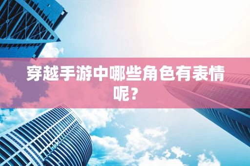 穿越手游中哪些角色有表情呢？