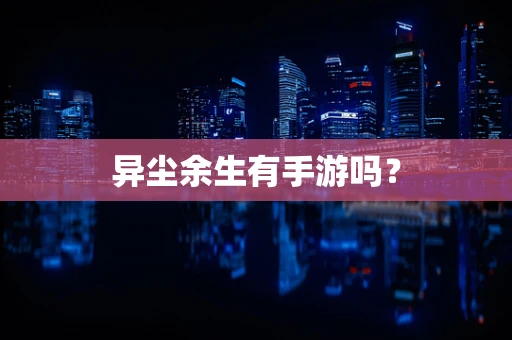 异尘余生有手游吗？