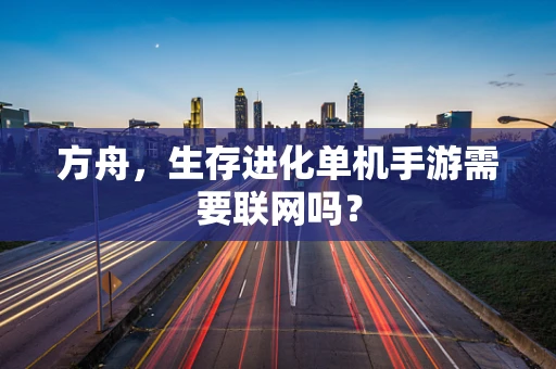 方舟，生存进化单机手游需要联网吗？