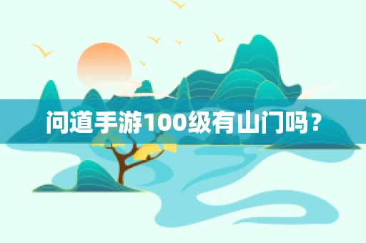 问道手游100级有山门吗？