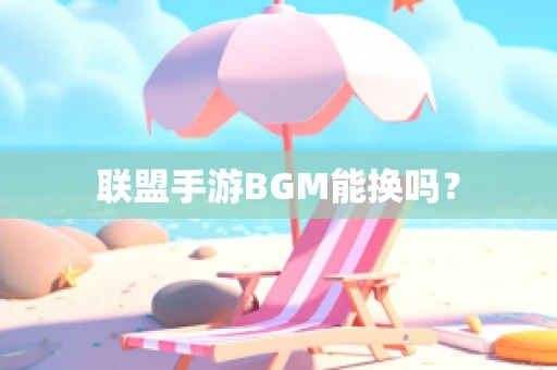 联盟手游BGM能换吗？