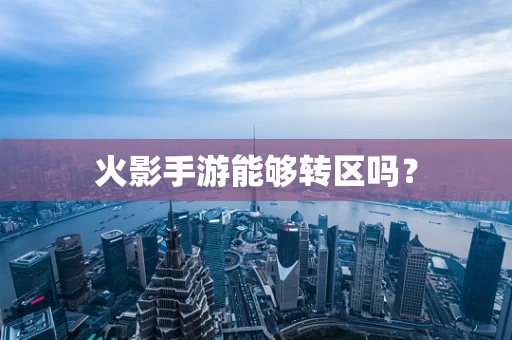火影手游能够转区吗？
