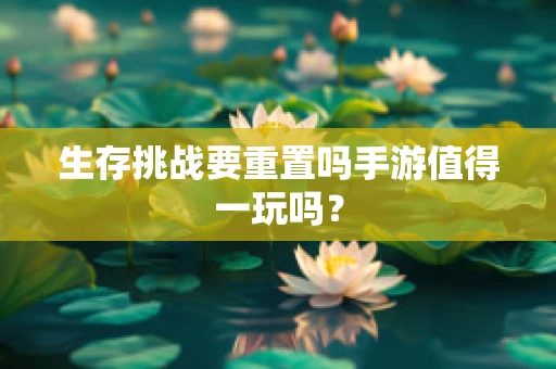 生存挑战要重置吗手游值得一玩吗？