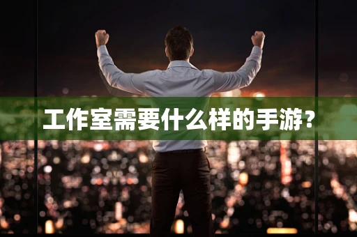 工作室需要什么样的手游？