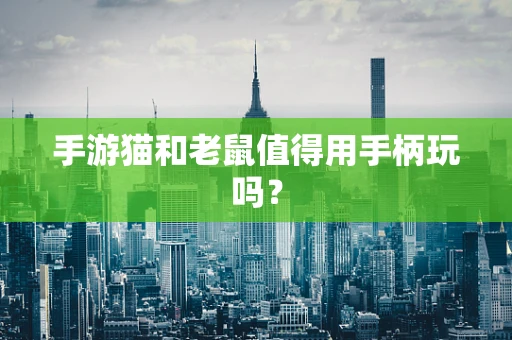 手游猫和老鼠值得用手柄玩吗？