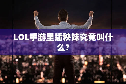 LOL手游里插秧妹究竟叫什么？