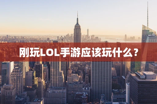 刚玩LOL手游应该玩什么？