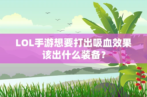 LOL手游想要打出吸血效果该出什么装备？