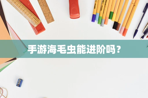 手游海毛虫能进阶吗？