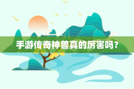 手游传奇神兽真的厉害吗？