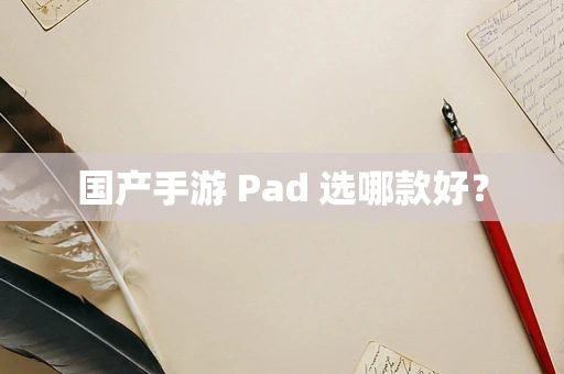 国产手游 Pad 选哪款好？