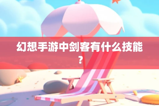 幻想手游中剑客有什么技能？