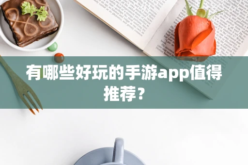有哪些好玩的手游app值得推荐？