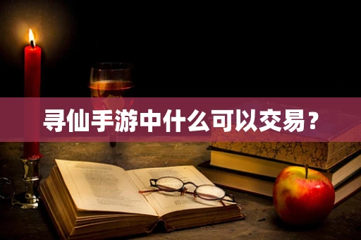 寻仙手游中什么可以交易？