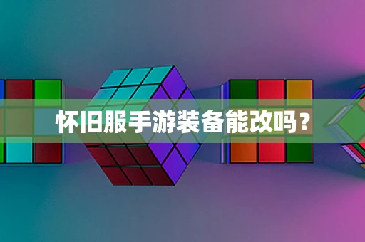 怀旧服手游装备能改吗？