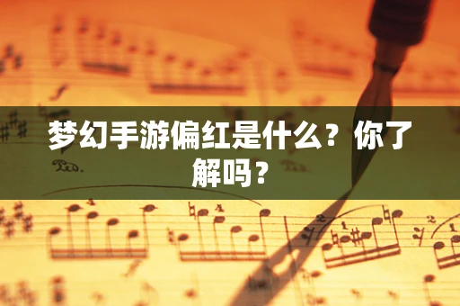 梦幻手游偏红是什么？你了解吗？