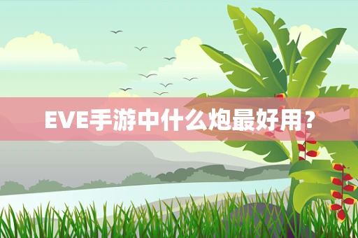 EVE手游中什么炮最好用？