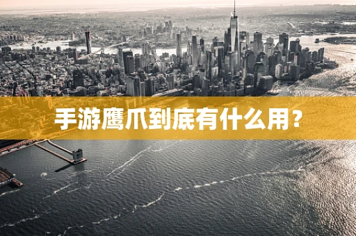 手游鹰爪到底有什么用？