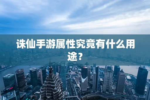诛仙手游属性究竟有什么用途？