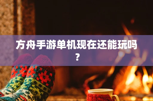 方舟手游单机现在还能玩吗？