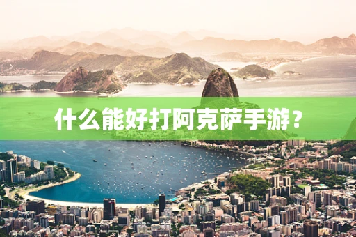 什么能好打阿克萨手游？