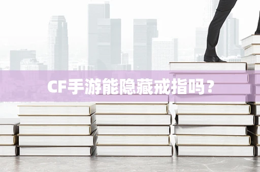 CF手游能隐藏戒指吗？