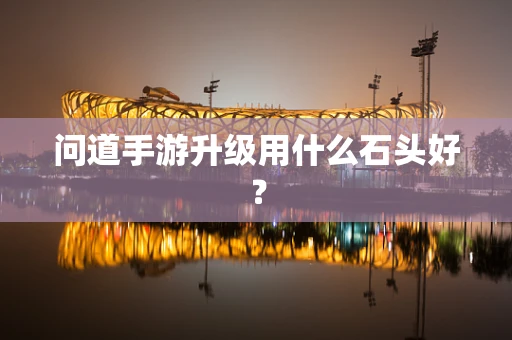 问道手游升级用什么石头好？
