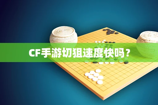 CF手游切狙速度快吗？