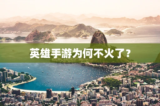 英雄手游为何不火了？