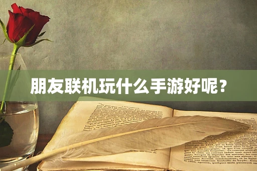 朋友联机玩什么手游好呢？