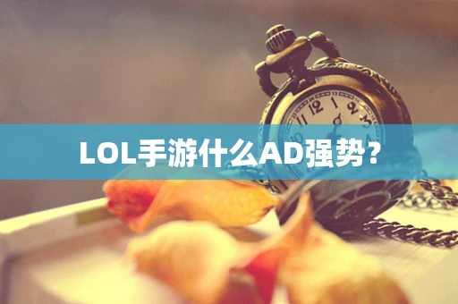 LOL手游什么AD强势？