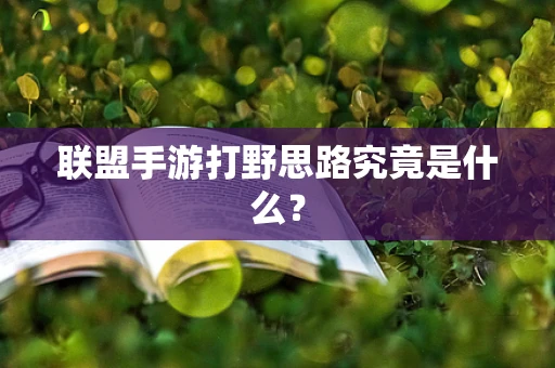 联盟手游打野思路究竟是什么？
