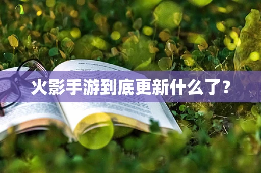 火影手游到底更新什么了？