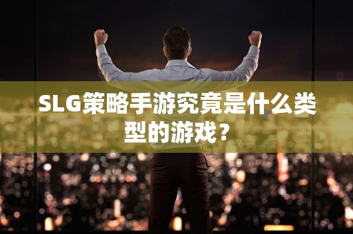 SLG策略手游究竟是什么类型的游戏？