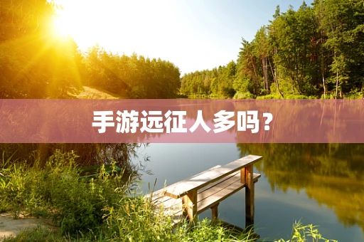 手游远征人多吗？