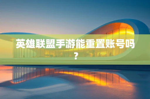 英雄联盟手游能重置账号吗？